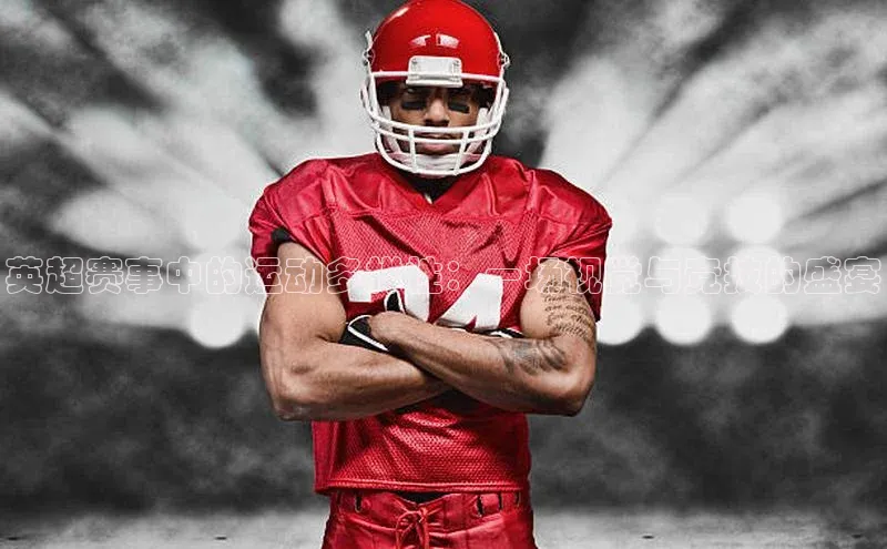 英超赛事中的运动多样性：一场视觉与竞技的盛宴